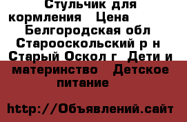 Стульчик для кормления › Цена ­ 2 700 - Белгородская обл., Старооскольский р-н, Старый Оскол г. Дети и материнство » Детское питание   